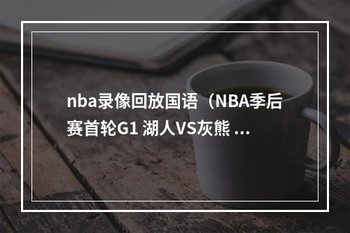 nba录像回放国语（NBA季后赛首轮G1 湖人VS灰熊 录像回放国语2023年4月17日）