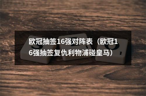 欧冠抽签16强对阵表（欧冠16强抽签复仇利物浦碰皇马）