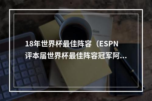 18年世界杯最佳阵容（ESPN评本届世界杯最佳阵容冠军阿根廷仅梅西入选）