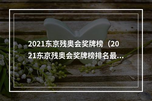 2021东京残奥会奖牌榜（2021东京残奥会奖牌榜排名最终版 中国获奖金牌数名单）