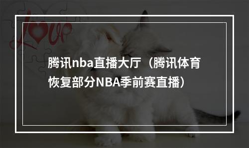 腾讯nba直播大厅（腾讯体育恢复部分NBA季前赛直播）