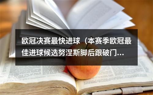 欧冠决赛最快进球（本赛季欧冠最佳进球候选努涅斯脚后跟破门 哈兰德禁区踹射在列）