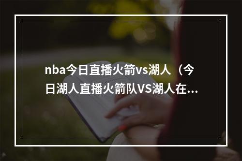 nba今日直播火箭vs湖人（今日湖人直播火箭队VS湖人在线视频直播及全场回放）