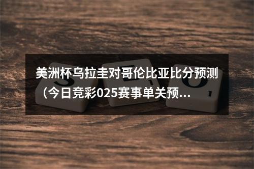 美洲杯乌拉圭对哥伦比亚比分预测（今日竞彩025赛事单关预测）