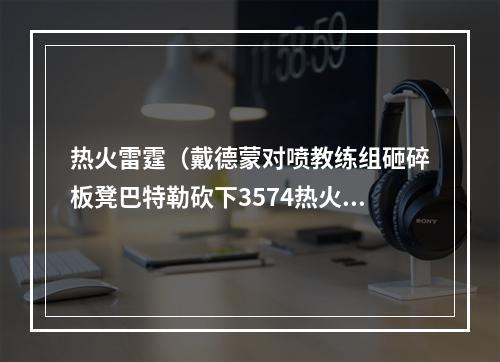 热火雷霆（戴德蒙对喷教练组砸碎板凳巴特勒砍下3574热火一分险胜雷霆）