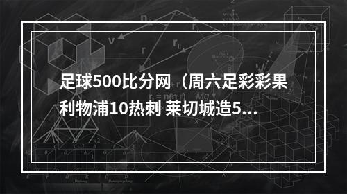 足球500比分网（周六足彩彩果利物浦10热刺 莱切城造5倍冷负）