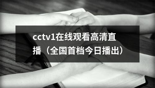 cctv1在线观看高清直播（全国首档今日播出）