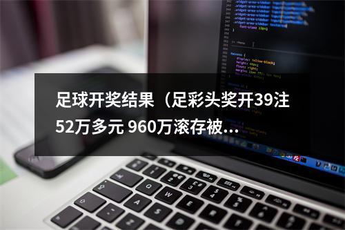 足球开奖结果（足彩头奖开39注52万多元 960万滚存被清空）