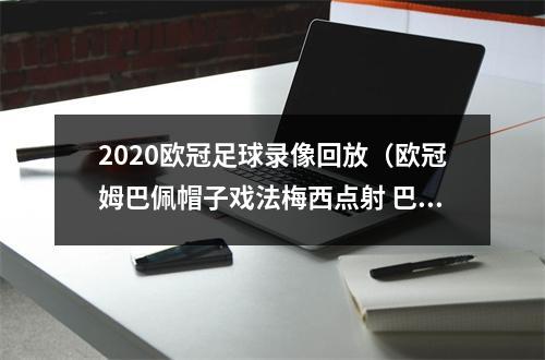 2020欧冠足球录像回放（欧冠姆巴佩帽子戏法梅西点射 巴萨主场14遭巴黎逆转）