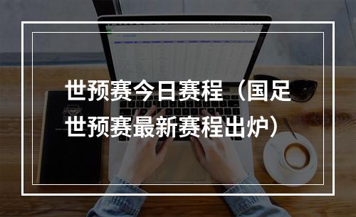 世预赛今日赛程（国足世预赛最新赛程出炉）