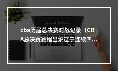 cba历届总决赛对战记录（CBA总决赛赛程出炉辽宁连续四赛季打进总决赛）