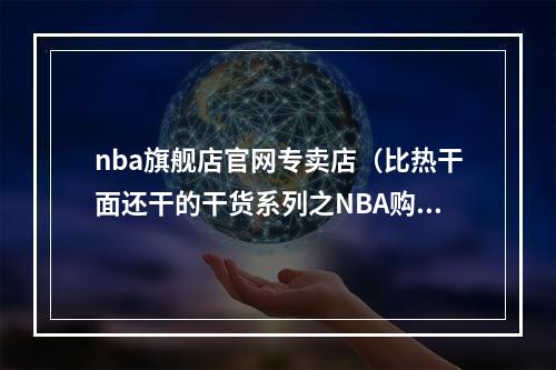 nba旗舰店官网专卖店（比热干面还干的干货系列之NBA购票看球攻略）