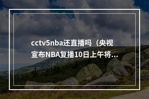 cctv5nba还直播吗（央视宣布NBA复播10日上午将直播总决赛第五场）