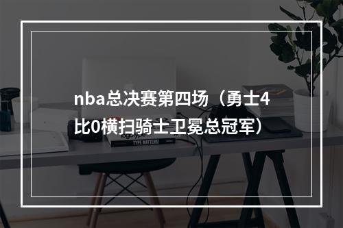 nba总决赛第四场（勇士4比0横扫骑士卫冕总冠军）