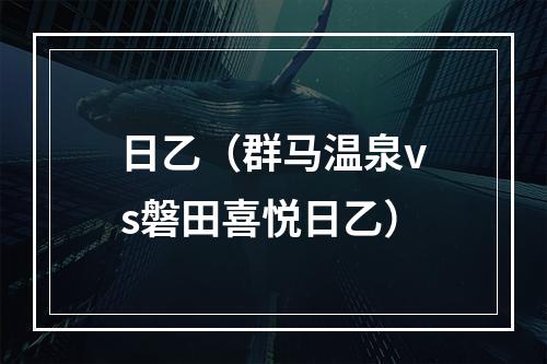 日乙（群马温泉vs磐田喜悦日乙）