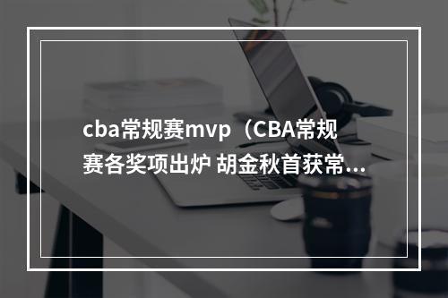 cba常规赛mvp（CBA常规赛各奖项出炉 胡金秋首获常规赛MVP）