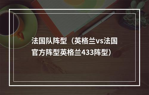 法国队阵型（英格兰vs法国官方阵型英格兰433阵型）