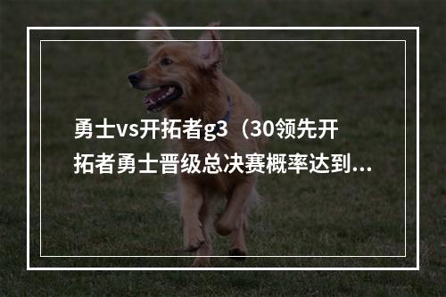 勇士vs开拓者g3（30领先开拓者勇士晋级总决赛概率达到99）