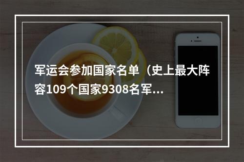 军运会参加国家名单（史上最大阵容109个国家9308名军人参加武汉军运会）