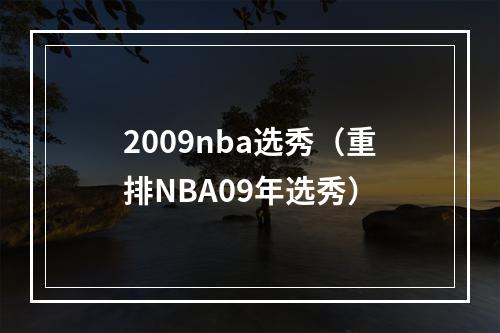 2009nba选秀（重排NBA09年选秀）