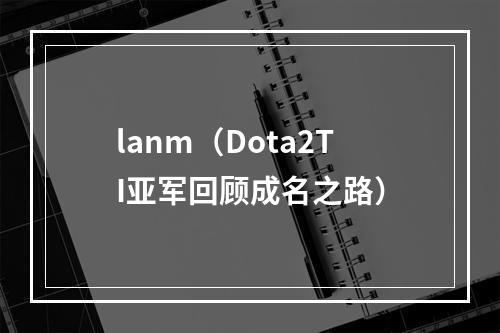 lanm（Dota2TI亚军回顾成名之路）