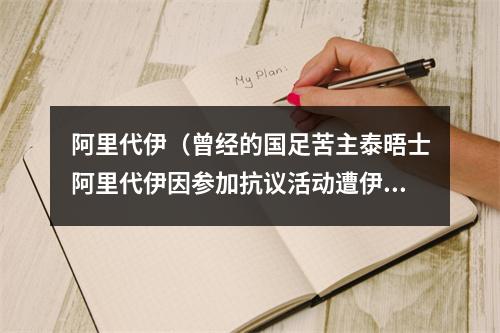 阿里代伊（曾经的国足苦主泰晤士阿里代伊因参加抗议活动遭伊朗当局逮捕）