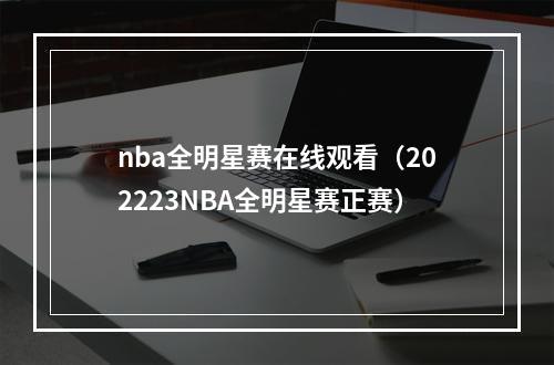 nba全明星赛在线观看（202223NBA全明星赛正赛）