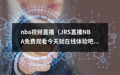 nba视频直播（JRS直播NBA免费观看今天就在线体验吧）