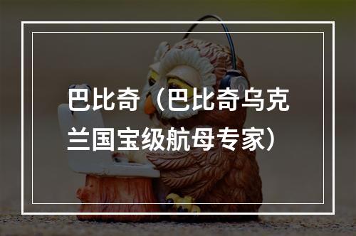 巴比奇（巴比奇乌克兰国宝级航母专家）