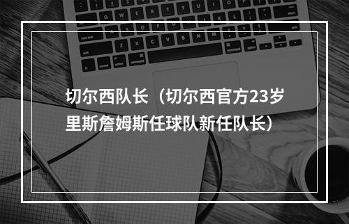 切尔西队长（切尔西官方23岁里斯詹姆斯任球队新任队长）