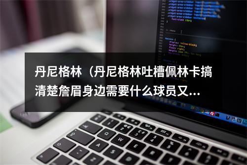 丹尼格林（丹尼格林吐槽佩林卡搞清楚詹眉身边需要什么球员又不是造火箭）