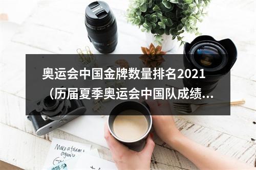 奥运会中国金牌数量排名2021（历届夏季奥运会中国队成绩概述19522021）