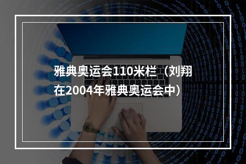 雅典奥运会110米栏（刘翔在2004年雅典奥运会中）