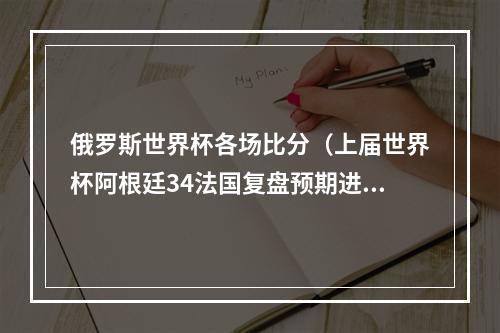 俄罗斯世界杯各场比分（上届世界杯阿根廷34法国复盘预期进球值阿根廷远落后）