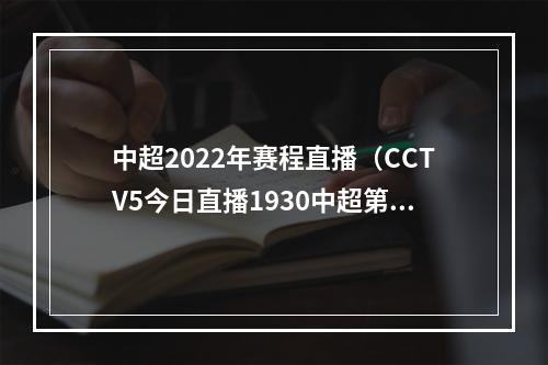 中超2022年赛程直播（CCTV5今日直播1930中超第15轮北京国安上海申花）