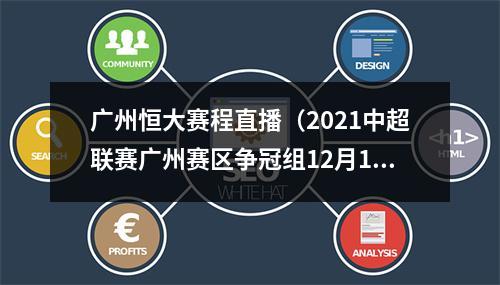 广州恒大赛程直播（2021中超联赛广州赛区争冠组12月19日第17轮赛事转播预告）