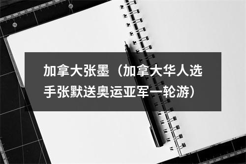 加拿大张墨（加拿大华人选手张默送奥运亚军一轮游）