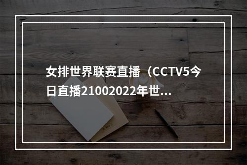 女排世界联赛直播（CCTV5今日直播21002022年世界女排联赛中国意大利）