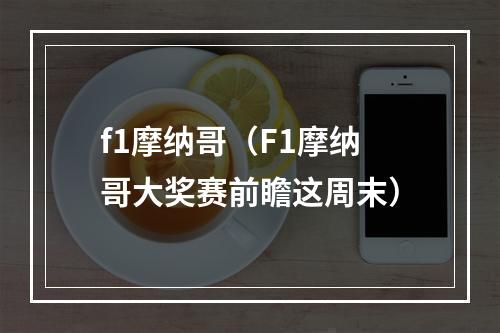 f1摩纳哥（F1摩纳哥大奖赛前瞻这周末）