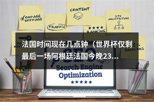 法国时间现在几点钟（世界杯仅剩最后一场阿根廷法国今晚23点打响终局之战）