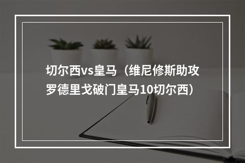 切尔西vs皇马（维尼修斯助攻罗德里戈破门皇马10切尔西）