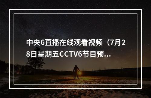 中央6直播在线观看视频（7月28日星期五CCTV6节目预告）