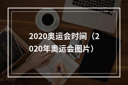 2020奥运会时间（2020年奥运会图片）