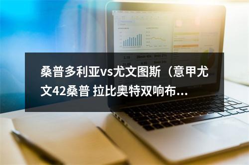 桑普多利亚vs尤文图斯（意甲尤文42桑普 拉比奥特双响布雷默建功苏莱处子球）