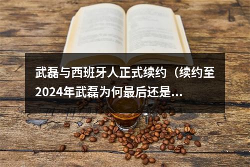 武磊与西班牙人正式续约（续约至2024年武磊为何最后还是选择西班牙人）