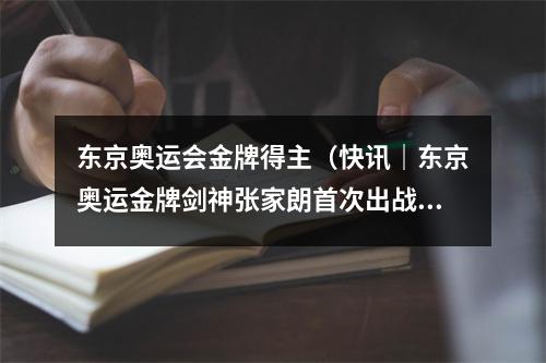 东京奥运会金牌得主（快讯｜东京奥运金牌剑神张家朗首次出战大运会）