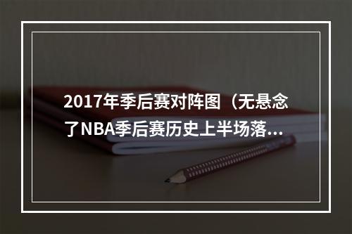 2017年季后赛对阵图（无悬念了NBA季后赛历史上半场落后却逆转的最大分差为25分）