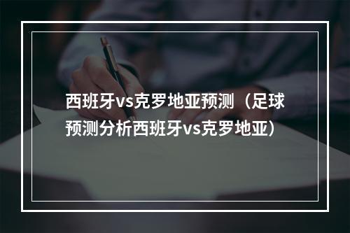 西班牙vs克罗地亚预测（足球预测分析西班牙vs克罗地亚）