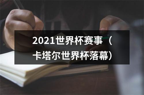 2021世界杯赛事（卡塔尔世界杯落幕）