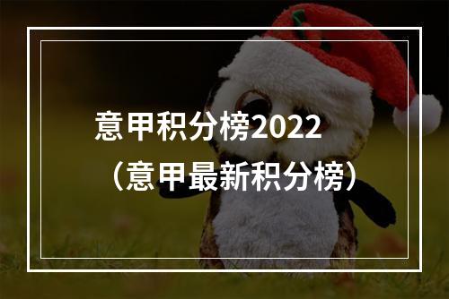 意甲积分榜2022（意甲最新积分榜）